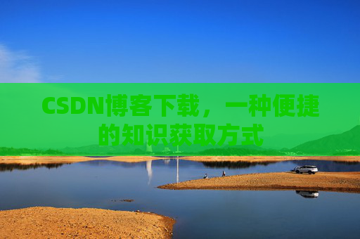 CSDN博客下载，一种便捷的知识获取方式